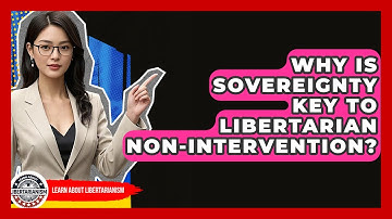 Why Is Sovereignty Key To Libertarian Non-intervention? - Learn About Libertarianism