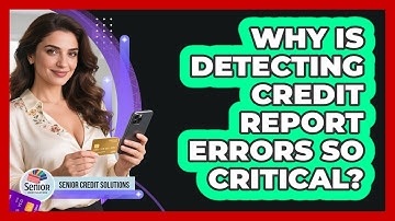 Why Is Detecting Credit Report Errors So Critical? - Senior Credit Solutions