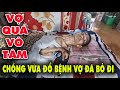 #712 Còn gì đau đớn hơn khi chồng vừa đổ bệnh vợ đã ôm con ra đi bỏ rơi chồng nằm 1 chỗ