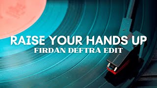 Raise Your Hands Up (Firdan Deftra Edit)