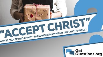 Why is “accepting Christ” mentioned in evangelism when it is not in the Bible?