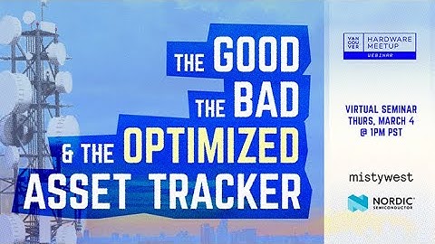 Vancouver Hardware Meetup - Nordic Semiconductor - The Good, The Bad & The Optimized Asset Tracker