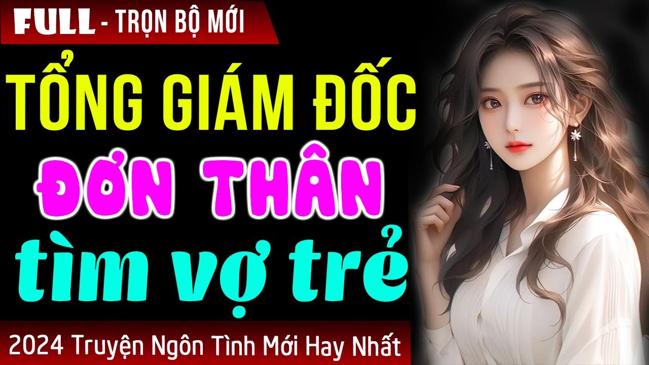 Truyện tổng tài mới 2024: Tổng giám đốc đơn thân tìm vợ trẻ