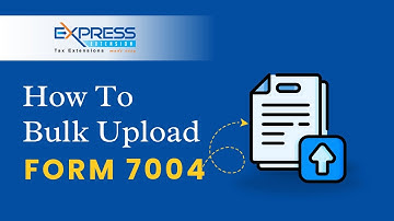 How to Bulk Upload Form 7004 with Excel Template