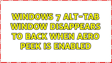 Windows 7 alt-tab window disappears to back when aero peek is enabled (3 Solutions!!)