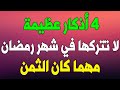 أربعة أذكار عظيمة لا تتركها في شهر رمضان مهما كان الثمن مقطع إذا ضيعته ضيعت الكثير