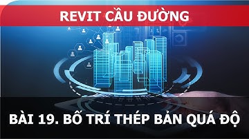 BÀI 19. REVIT CẦU ĐƯỜNG - BỐ TRÍ CỐT THÉP BẢN QUÁ ĐỘ