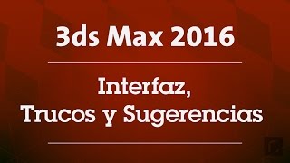 3ds Max 2016 - Interfaz, Trucos y Sugerencias