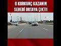 Kazanın Sebebi Ortaya Çıktı Kaza Anı Kamerada Shorts