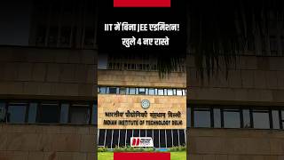 अब IIT में एडमिशन के लिए JEE Mains और Advanced जरुरी नहीं, खुले 4 नए रास्ते