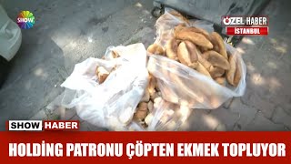 Holding patronu çöpten ekmek topluyor!