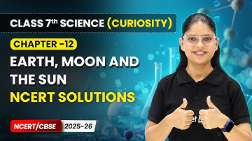 Earth, Moon and the Sun - NCERT Solutions  | Ch 12 | Class 7 Science Curiosity | CBSE 2025-26