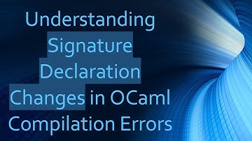 Understanding Signature Declaration Changes in OCaml Compilation Errors