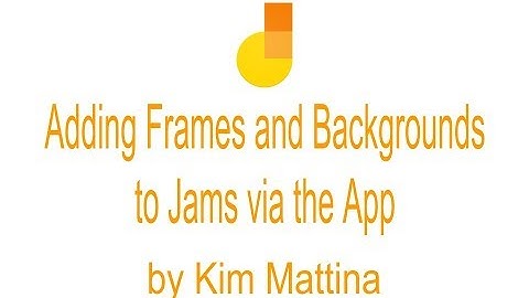 Adding Frames and Backgrounds to Jams via the App