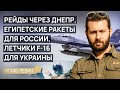 Рейды через Днепр, египетские ракеты для России, летчики F-16 для Украины