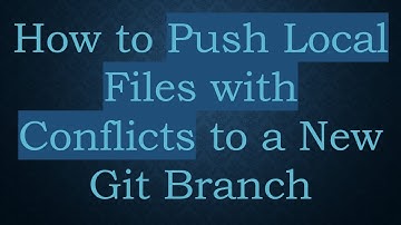 How to Push Local Files with Conflicts to a New Git Branch