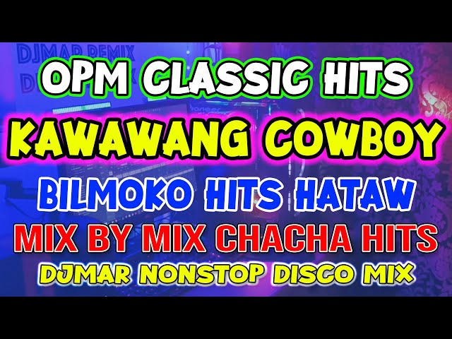 OPM CLASSIC HITS - KAWAWANG COWBOY - BILMOKO - MIX BY MIX CHACHA DISCO NONSTOP - DJMAR DISCO TRAXX class=