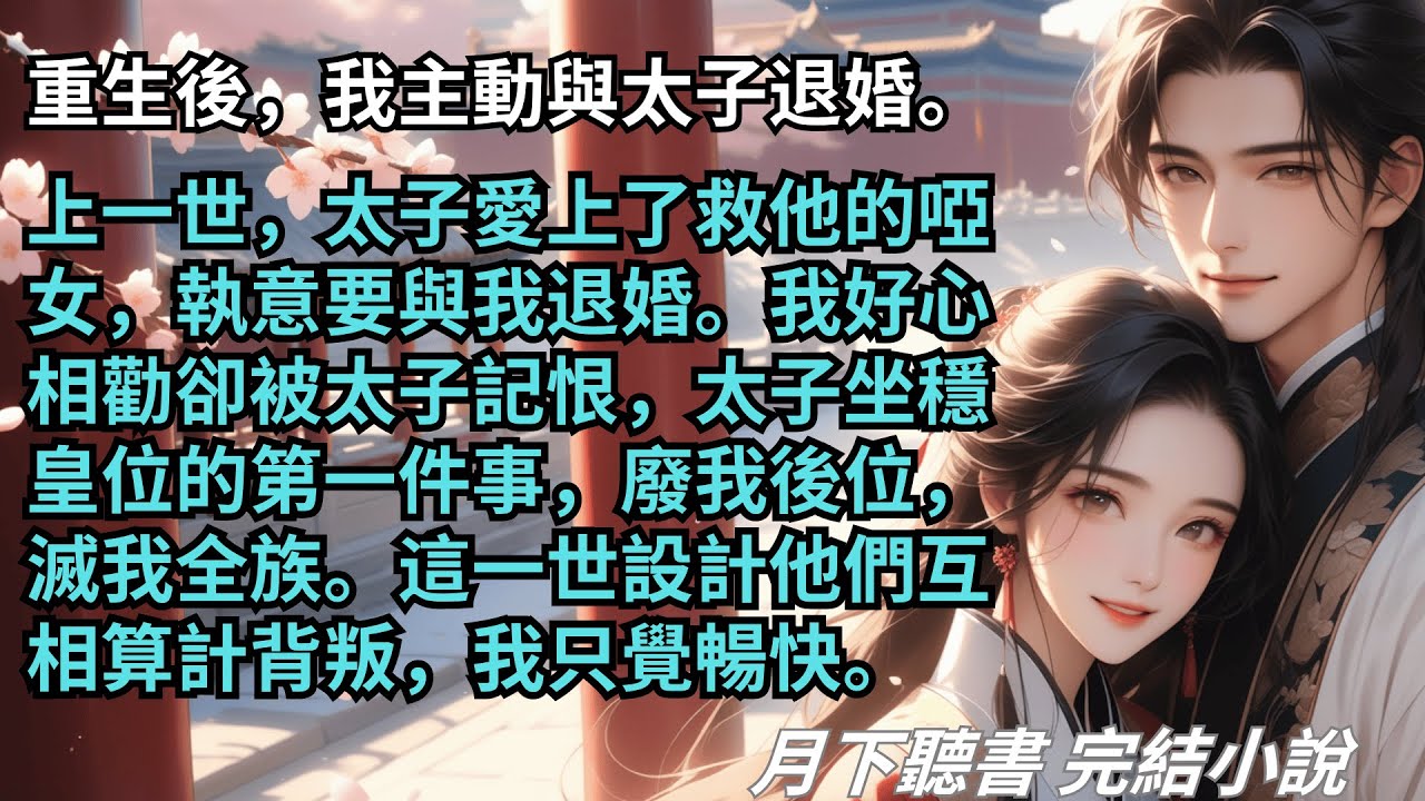 完結小說【淑因】重生後，我主動與太子退婚。上一世，太子因愛上了救他的啞女，廢我後位，滅我全族。這一世我要讓他知道負心漢的下場。 #一口氣看完 #完整版 #古言小說 #小說 #爽文 #故事 #完結