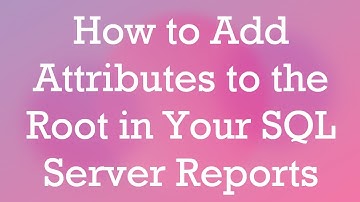 How to Add Attributes to the Root in Your SQL Server Reports