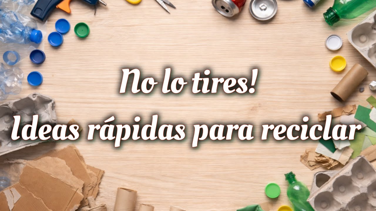 No lo tires  - ideas rápidas para reciclar