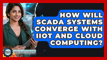 How Will SCADA Systems Converge With IIoT And Cloud Computing? - Industrial Tech Insights