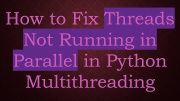 How to Fix Threads Not Running in Parallel in Python Multithreading