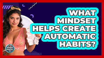 What Mindset Helps Create Automatic Habits? - Habit Hacks Hub