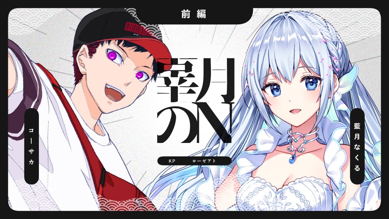 【クトゥルフ神話TRPG】辜月のN 第十一幕 - 前編　#コーなくこげぬ【コーサカ／藍月なくる】