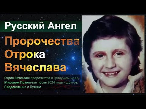 Отрок Вячеслав:пророчества о Грядущем Царе,Мировом Правителе после 2024 года и другие Предсказания.