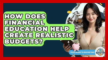 How Does Financial Education Help Create Realistic Budgets? | Your Guide to Budgeting