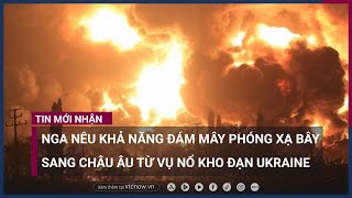 Nga: Mây phóng xạ có thể đã bay sang Tây Âu khi nhiều kho đạn của Ukraine bị phá hủy | VTC Now