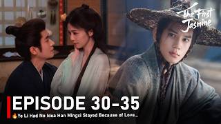 EP 30-35🔥The First Jasmine🔥Ye Li Had No Idea Han Mingxi Stayed Because of Love... #cdrama