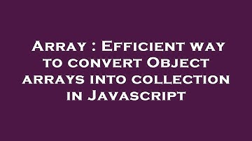 Array : Efficient way to convert Object arrays into collection in Javascript
