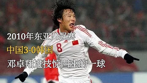 回顾2010年东亚四强赛，中国3-0韩国，邓卓翔打入技惊四座的一球 - 天天要闻