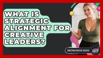 What Is Strategic Alignment For Creative Leaders? - Directing Creative Success