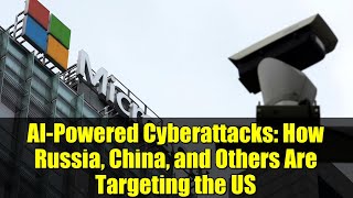 AI-Powered Cyberattacks: How Russia, China, and Others Are Targeting the US