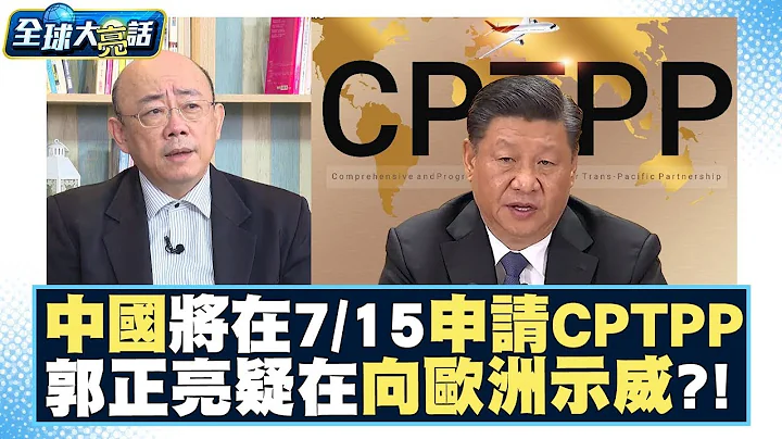中國大陸將在7/15申請CPTPP 郭正亮疑在向歐洲示威？！大禮包轉送日本、韓國、澳洲、紐西蘭？ 【全球大亮話】 - 天天要聞