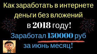 Как заработать в интернете деньги без вложений в 2018 году! Заработал 150000 руб за июнь месяц! видео как заработать большие деньги в интернете
