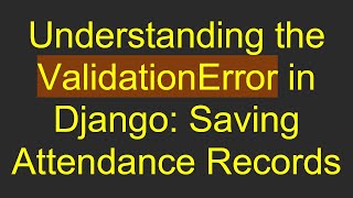 Understanding the ValidationError in Django: Saving Attendance Records