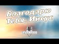 Благодарю Тебя Иисус Христианская песня СИЛЬНАЯ СОВРЕМЕННАЯ ХРИСТИАНСКАЯ МУЗЫКА Toptommusic