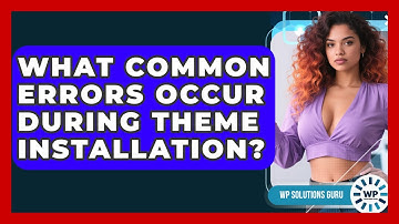 What Common Errors Occur During Theme Installation? | WP Solutions Guru News