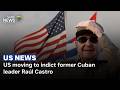 US moving to indict former Cuban leader Raúl Castro