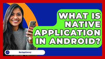 What Is Native Application In Android? - Be App Savvy