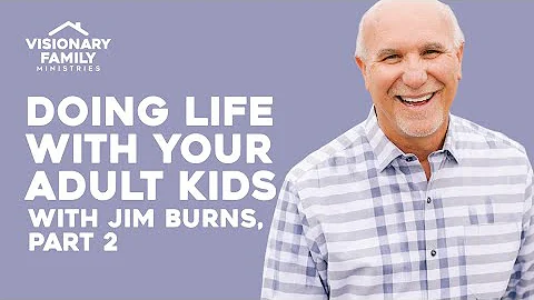 Doing Life with Your Adult Kids, Featuring Jim Burns, Part 2