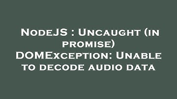 NodeJS : Uncaught (in promise) DOMException: Unable to decode audio data