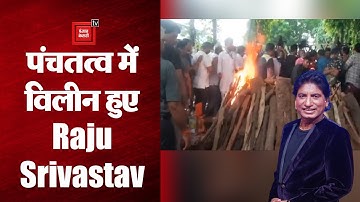 पंचतत्व में विलीन हुए Raju Srivastav, जाते-जाते सब को रुला गया कॉमेडी किंग