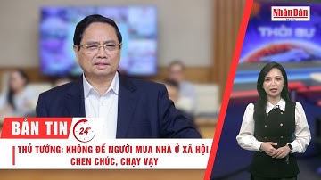 Bản tin 24/10: Thủ tướng: Không để người mua nhà ở xã hội chen chúc, chạy vạy | Báo Nhân Dân