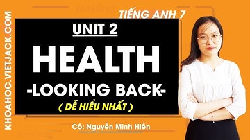 Tiếng Anh 7 - Unit 2 Health - Looking back - Cô Nguyễn Minh Hiền (DỄ HIỂU NHẤT)