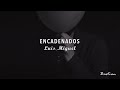 Luis Miguel - Encadenados (Letra) ♡