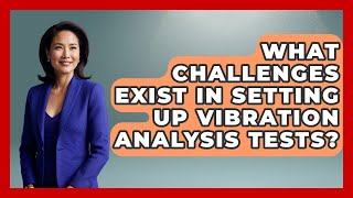 What Challenges Exist In Setting Up Vibration Analysis Tests? - Mechanical Engineering Explained